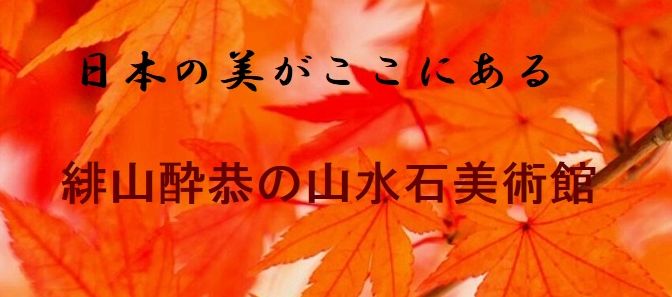 緋山酔恭「山水石美術館」 日本の美がここにある！！ 全国の水石・美石